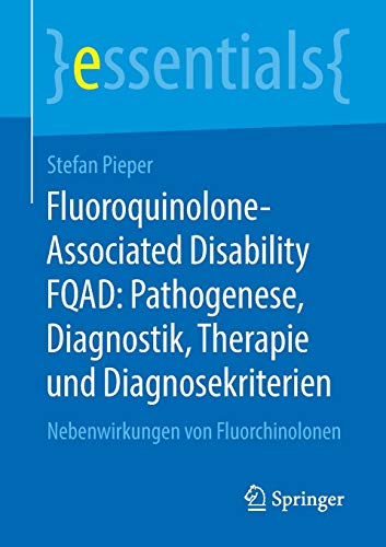 Fluoroquinolone-Associated Disability FQAD: Pathogenese, Diagnostik, Therapie und Diagnosekriterien: Nebenwirkungen von Fluorchinolonen (essentials) (German Edition) (Original PDF from Publisher)