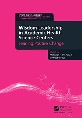 Wisdom Leadership in Academic Health Science Centers: Leading Positive Change (Culture, Context and Quality in Health Sciences Research, Education, Leadership and Patient Care) (Original PDF from Publisher)