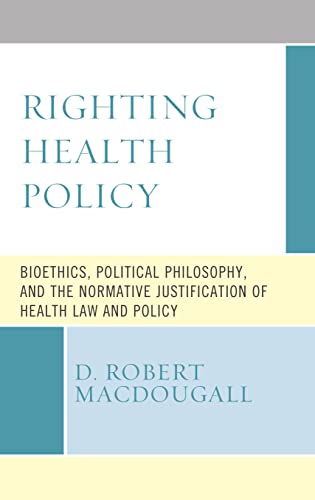 Righting Health Policy: Bioethics, Political Philosophy, and the Normative Justification of Health Law and Policy (Revolutionary Bioethics) (Original PDF from Publisher)