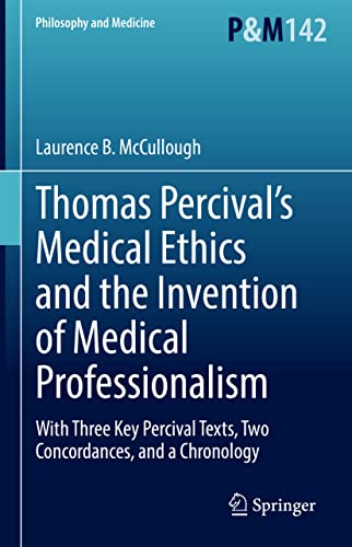 Thomas Percival’s Medical Ethics and the Invention of Medical Professionalism: With Three Key Percival Texts, Two Concordances, and a Chronology (Philosophy and Medicine, 142) (Original PDF from Publisher)