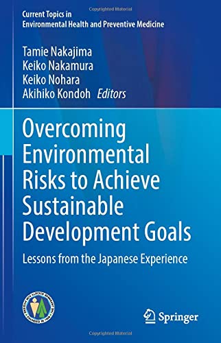 Overcoming Environmental Risks to Achieve Sustainable Development Goals: Lessons from the Japanese Experience (Current Topics in Environmental Health and Preventive Medicine) (Original PDF from Publisher)