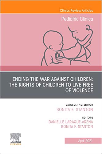 Ending the War against Children: The Rights of Children to Live Free of Violence, An Issue of Pediatric Clinics of North America (Volume 68-2) (The Clinics: Internal Medicine, Volume 68-2) (Original PDF from Publisher)