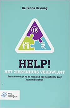 Help! Het ziekenhuis verdwijnt: Een nieuwe kijk op de medisch-specialistische zorg van de toekomst (EPUB)