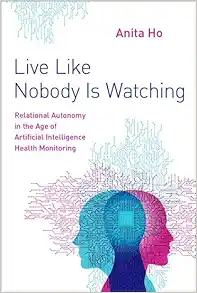 Live Like Nobody Is Watching: Relational Autonomy in the Age of Artificial Intelligence Health Monitoring (EPUB)