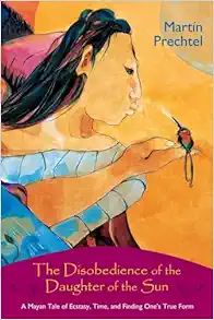 The Disobedience of the Daughter of the Sun: A Mayan Tale of Ecstasy, Time, and Finding One's True Form, 1st Edition (EPUB)