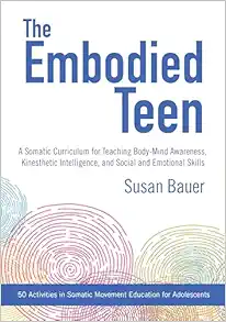 The Embodied Teen: A Somatic Curriculum for Teaching Body-Mind Awareness, Kinesthetic Intelligence, and Social and Emotional Skills--50 Activities in Somatic Movement Education (EPUB)