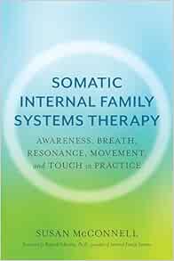 Somatic Internal Family Systems Therapy: Awareness, Breath, Resonance, Movement, and Touch in Practice--Endorsed by top experts in therapeutic healing modalities (EPUB)