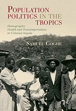 Population Politics in the Tropics: Demography, Health and Transimperialism in Colonial Angola (Global Health Histories) (Original PDF from Publisher)