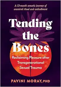 Tending the Bones: Reclaiming Pleasure after Transgenerational Sexual Trauma--A 13-month somatic journey of ancestral ritual and embodiment (EPUB)
