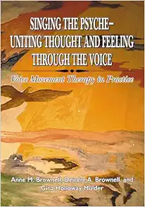 Singing the Psyche - Uniting Thought and Feeling Through the Voice: Voice Movement Therapy in Practice (Original PDF from Publisher)