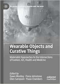 Wearable Objects and Curative Things: Materialist Approaches to the Intersections of Fashion, Art, Health and Medicine (Palgrave Studies in Fashion and the Body) (Original PDF from Publisher)