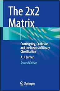 The 2x2 Matrix: Contingency, Confusion and the Metrics of Binary Classification, 2nd Edition (Original PDF from Publisher)