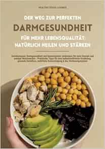 Der Weg zur perfekten Darmgesundheit für mehr Lebensqualität: Natürlich heilen und stärken (Darmkompass: Darmgesundheit und Immunsystem verbessern für ... für eine ballaststoffreiche Ernährung, gesund (EPUB)