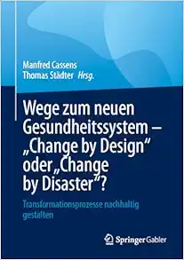 Wege zum neuen Gesundheitssystem - "Change by Design" oder "Change by Disaster"?: Transformationsprozesse nachhaltig gestalten (German Edition) (Original PDF from Publisher)