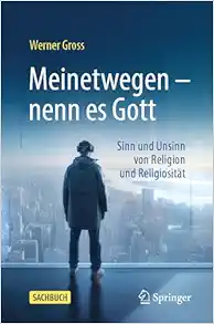 Meinetwegen – nenn es Gott: Sinn und Unsinn von Religion und Religiosität (German Edition) (Original PDF from Publisher)