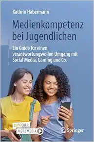 Medienkompetenz bei Jugendlichen: Ein Guide für einen verantwortungsvollen Umgang mit Social Media, Gaming und Co., 2nd Edition (Original PDF from Publisher)