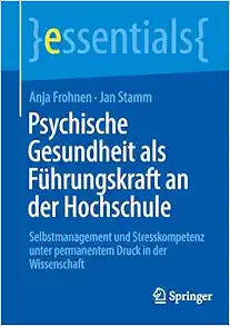 Psychische Gesundheit als Führungskraft an der Hochschule: Selbstmanagement und Stresskompetenz unter permanentem Druck in der Wissenschaft (essentials) (German Edition) (Original PDF from Publisher)