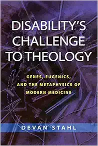 Disability's Challenge to Theology: Genes, Eugenics, and the Metaphysics of Modern Medicine (EPUB)