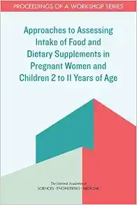 Approaches to Assessing Intake of Food and Dietary Supplements in Pregnant Women and Children 2 to 11 Years of Age: Proceedings of a Workshop Series (EPUB)