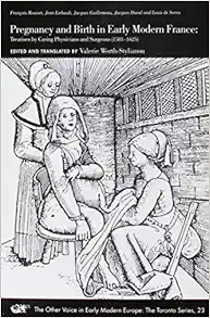Pregnancy and Birth in Early Modern France: Treatises by Caring Physicians and Surgeons (1581–1625) (Volume 23) (The Other Voice in Early Modern Europe: The Toronto Series) (Original PDF from Publisher)