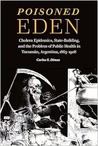 Poisoned Eden: Cholera Epidemics, State-Building, and the Problem of Public Health in Tucumán, Argentina, 1865-1908 (Original PDF from Publisher)