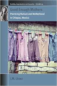 Good Enough Mothers: Practicing Nurture and Motherhood in Chiapas, Mexico (Fertility, Reproduction and Sexuality: Social and Cultural Perspectives, 49) (Original PDF from Publisher)
