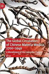 The Global Circulation of Chinese Materia Medica, 1700–1949: A Microhistory of the Caterpillar Fungus (Medicine and Biomedical Sciences in Modern History) (Original PDF from Publisher)