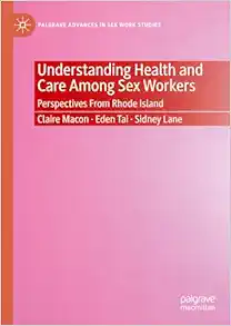 Understanding Health and Care Among Sex Workers: Perspectives From Rhode Island (Palgrave Advances in Sex Work Studies) (Original PDF from Publisher)