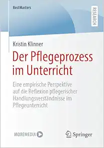 Der Pflegeprozess im Unterricht: Eine empirische Perspektive auf die Reflexion pflegerischer Handlungsverständnisse im Pflegeunterricht (BestMasters) (German Edition) (Original PDF from Publisher)