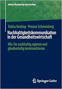 Nachhaltigkeitskommunikation in der Gesundheitswirtschaft: Wie Sie nachhaltig agieren und glaubwürdig kommunizieren (Edition Nachhaltig wirtschaften) (German Edition) (Original PDF from Publisher)