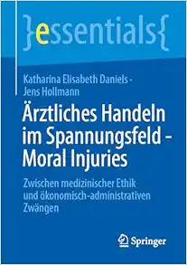 Ärztliches Handeln im Spannungsfeld - Moral Injuries: Zwischen medizinischer Ethik und ökonomisch-administrativen Zwängen (essentials) (German Edition) (EPUB)