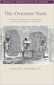 The Overseer State: Slavery, Indenture and Governance in the British Empire, 1812–1916 (Critical Perspectives on Empire) (Original PDF from Publisher)