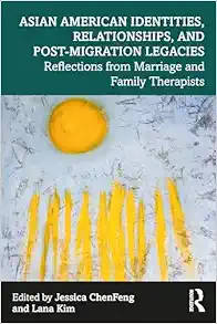 Asian American Identities, Relationships, and Post-Migration Legacies: Reflections from Marriage and Family Therapists (Original PDF from Publisher)