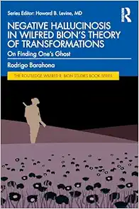 Negative Hallucinosis in Wilfred Bion’s Theory of Transformations (The Routledge Wilfred R. Bion Studies Book Series) (Original PDF from Publisher)
