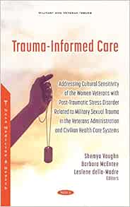 Trauma-informed Care: Addressing Cultural Sensitivity of the Women Veterans With Post-traumatic Stress Disorder Related to Military Sexual Trauma in ... and Civilian Health Care Systems (Original PDF from Publisher)
