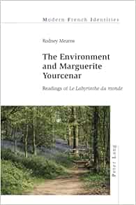 The Environment and Marguerite Yourcenar: Readings of «Le Labyrinthe du monde» (Modern French Identities) (Original PDF from Publisher)