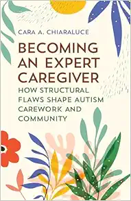 Becoming an Expert Caregiver: How Structural Flaws Shape Autism Carework and Community (Carework in a Changing World) (Original PDF from Publisher)