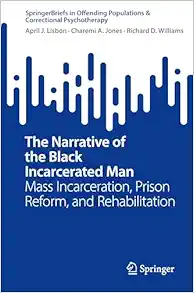 The Narrative of the Black Incarcerated Man: Mass Incarceration, Prison Reform, and Rehabilitation (SpringerBriefs in Offending Populations & Correctional Psychotherapy) (Original PDF from Publisher)