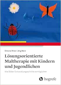 Lösungsorientierte Maltherapie mit Kindern und Jugendlichen: Wie Bilder Entwicklungsschritte ermöglichen (Original PDF from Publisher)