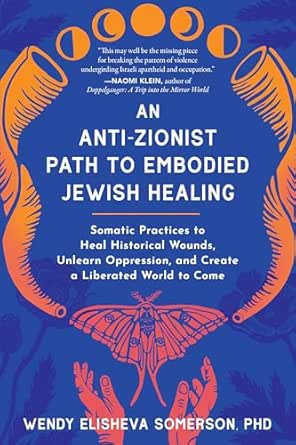 An Anti-Zionist Path to Embodied Jewish Healing: Somatic Practices to Heal Historical Wounds, Unlearn Oppression, and Create a Liberated World to Come (EPUB)