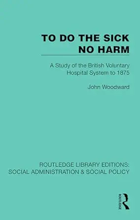 To Do The Sick No Harm: A Study of the British Voluntary Hospital System to 1875 (Routledge Library Editions: Social Administration & Social Policy) (EPUB)