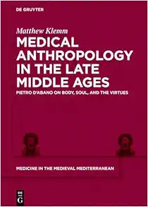 Medical Anthropology in the Late Middle Ages: Pietro d’Abano on Body, Soul, and the Virtues (Medicine in the Medieval Mediterranean, Volume 11) (Original PDF from Publisher)