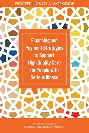 Financing and Payment Strategies to Support High-Quality Care for People with Serious Illness: Proceedings of a Workshop (Original PDF from Publisher)