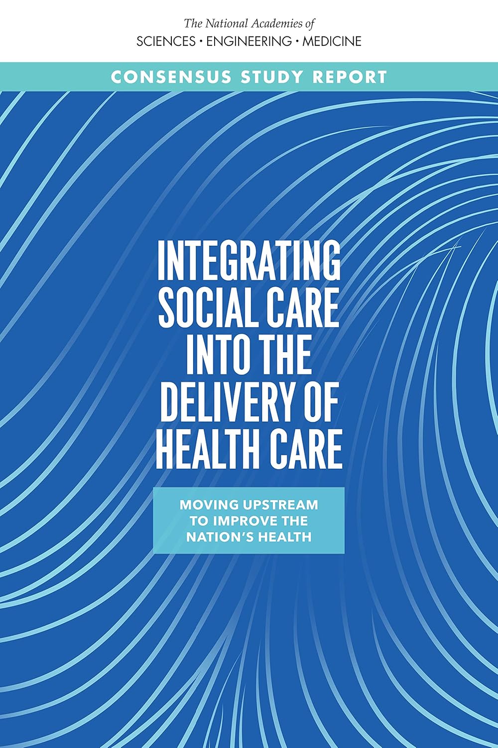 Integrating Social Care into the Delivery of Health Care: Moving Upstream to Improve the Nation's Health (Original PDF from Publisher)