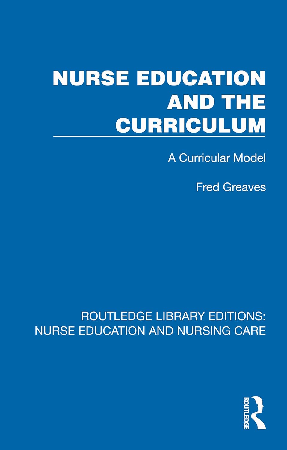 Nurse Education and the Curriculum: A Curricular Model (Routledge Library Editions: Nurse Education and Nursing Care) (Original PDF from Publisher)