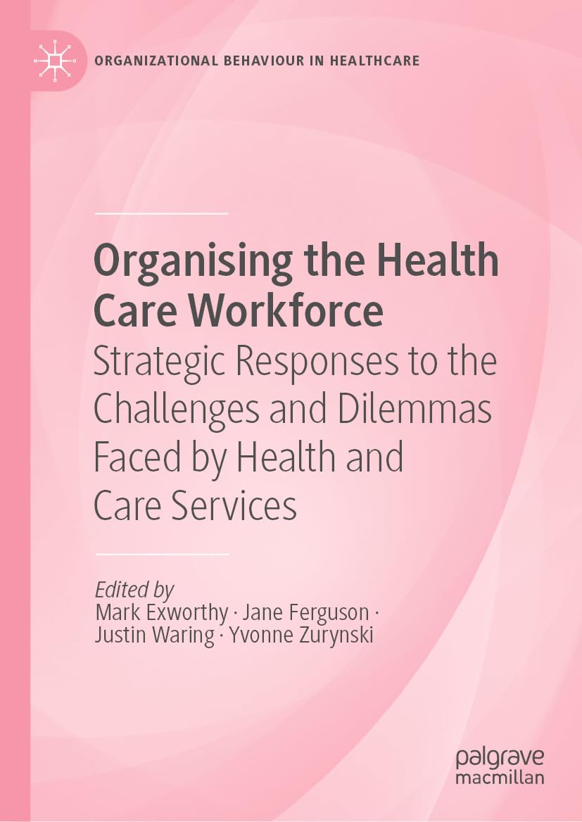 Organising the Health Care Workforce: Strategic Responses to the Challenges and Dilemmas Faced by Health and Care Services (Organizational Behaviour in Healthcare) (EPUB)